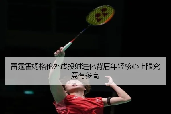雷霆霍姆格伦外线投射进化背后年轻核心上限究竟有多高