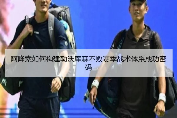 阿隆索如何构建勒沃库森不败赛季战术体系成功密码