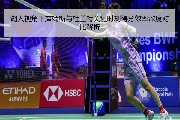 湖人视角下詹姆斯与杜兰特关键时刻得分效率深度对比解析