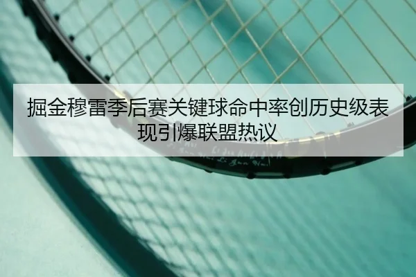 掘金穆雷季后赛关键球命中率创历史级表现引爆联盟热议
