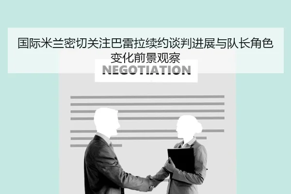 国际米兰密切关注巴雷拉续约谈判进展与队长角色变化前景观察